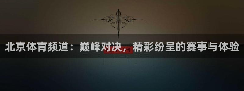 北京体育频道：巅峰对决，精彩纷呈的赛事与体验